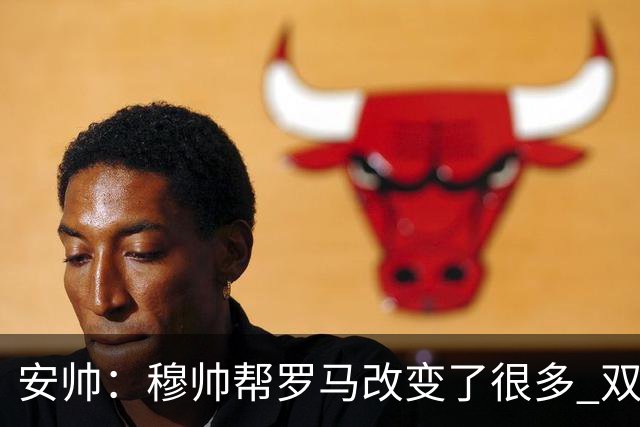 安帅：穆帅帮罗马改变了很多 双方是天作之合